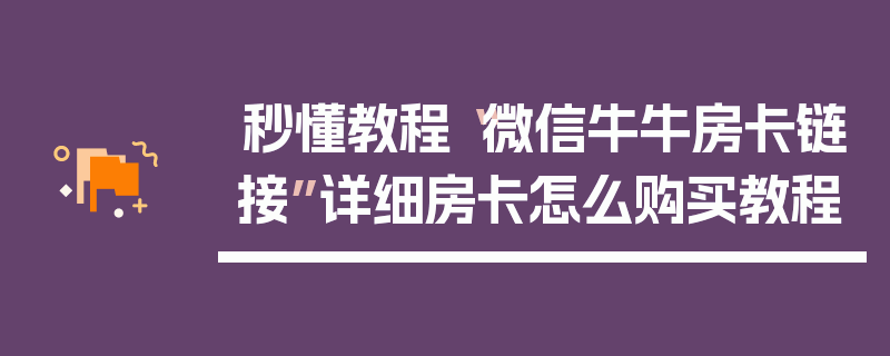 秒懂教程“微信牛牛房卡链接”详细房卡怎么购买教程