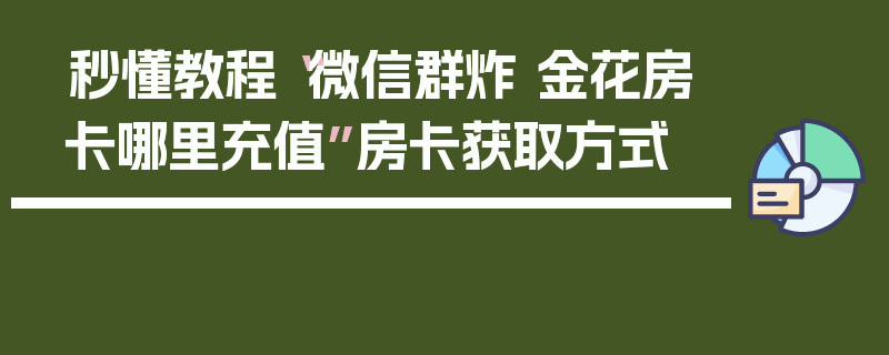 秒懂教程“微信群炸 金花房卡哪里充值”房卡获取方式