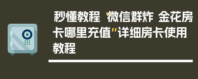 秒懂教程“微信群炸 金花房卡哪里充值”详细房卡使用教程