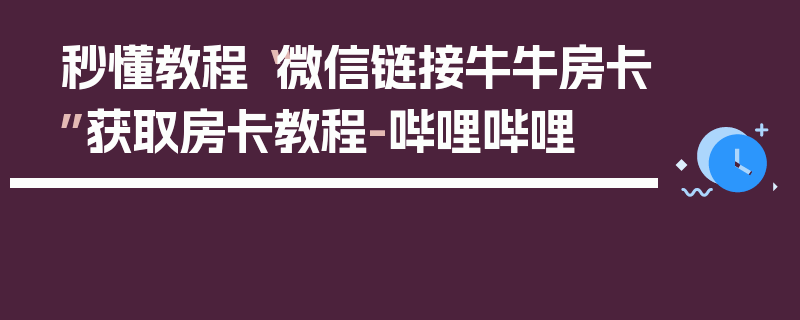 秒懂教程“微信链接牛牛房卡”获取房卡教程-哔哩哔哩