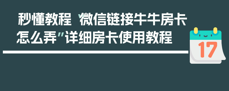 秒懂教程“微信链接牛牛房卡怎么弄”详细房卡使用教程