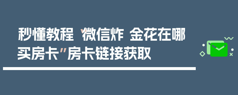秒懂教程“微信炸 金花在哪买房卡”房卡链接获取