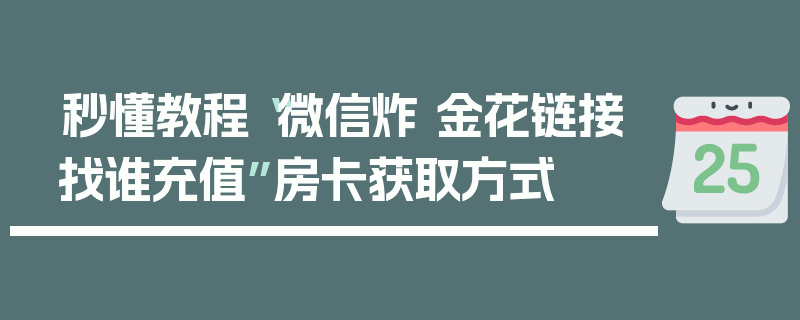 秒懂教程“微信炸 金花链接找谁充值”房卡获取方式